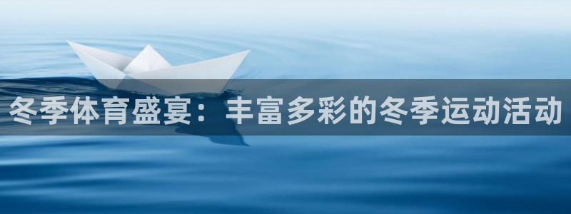 JJB竞技宝官方正版app娱乐平台:冬季体育盛宴:丰富多彩的