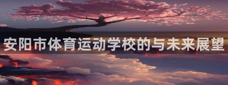 JJB竞技宝官网下载招商电话是多少号码:安阳市体育运动学校的