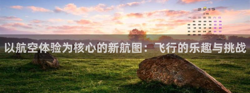 JJB竞技宝官方正版app开户:以航空体验为核心的新航图:飞